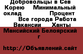 Добровольцы в Сев.Корею. › Минимальный оклад ­ 120 000 › Процент ­ 150 - Все города Работа » Вакансии   . Ханты-Мансийский,Белоярский г.